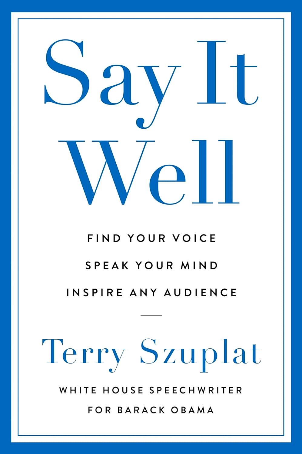 SAY IT WELL: FIND YOUR VOICE, SPEAK YOUR MIND, INSPIRE ANY AUDIENCE
