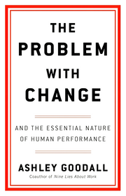 THE PROBLEM WITH CHANGE: AND THE ESSENTIAL NATURE OF HUMAN PERFORMANCE