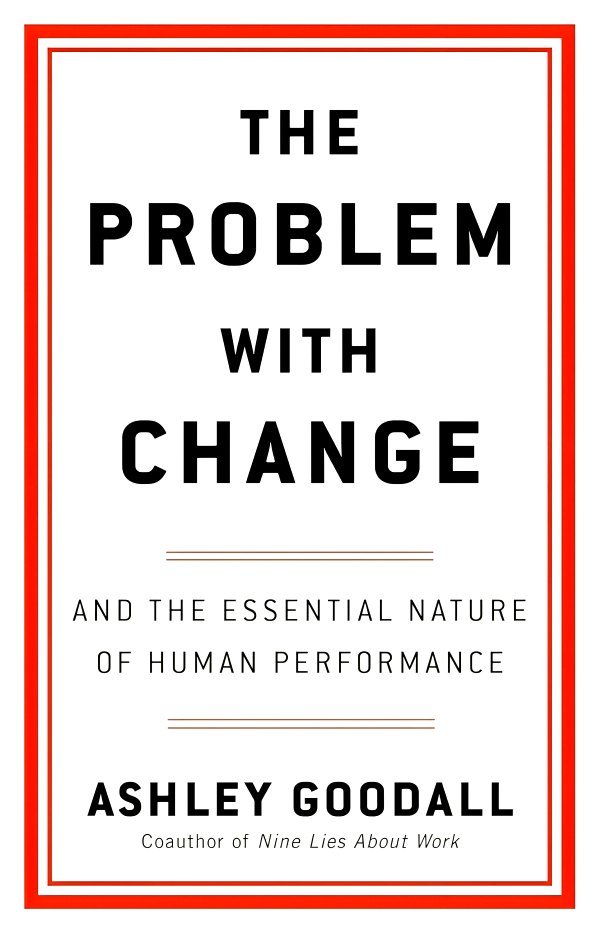 THE PROBLEM WITH CHANGE: AND THE ESSENTIAL NATURE OF HUMAN PERFORMANCE