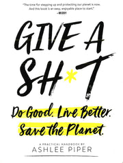 GIVE A SH*T: DO GOOD. LIVE BETTER. SAVE THE PLANET.