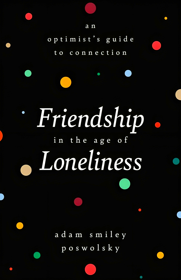 FRIENDSHIP IN THE AGE OF LONELINESS: AN OPTIMIST'S GUIDE TO CONNECTION