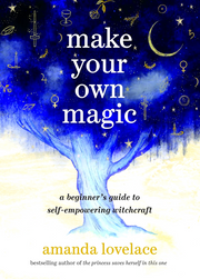 MAKE YOUR OWN MAGIC: A BEGINNER’S GUIDE TO SELF-EMPOWERING WITCHCRAFT