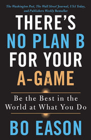 THERE'S NO PLAN B FOR YOUR A-GAME: BE THE BEST IN THE WORLD AT WHAT YOU DO