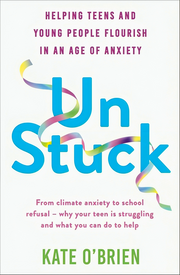 UN: STUCK: HELPING TEENS AND YOUNG ADULTS FLOURISH IN AN AGE OF ANXIETY