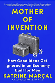 MOTHER OF INVENTION: HOW GOOD IDEAS GET IGNORED IN AN ECONOMY BUILT FOR MEN