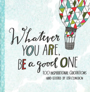 WHATEVER YOU ARE, BE A GOOD ONE