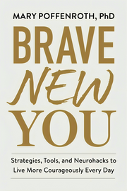 BRAVE NEW YOU: STRATEGIES, TOOLS, AND NEUROHACKS TO LIVE MORE COURAGEOUSLY EVERY DAY