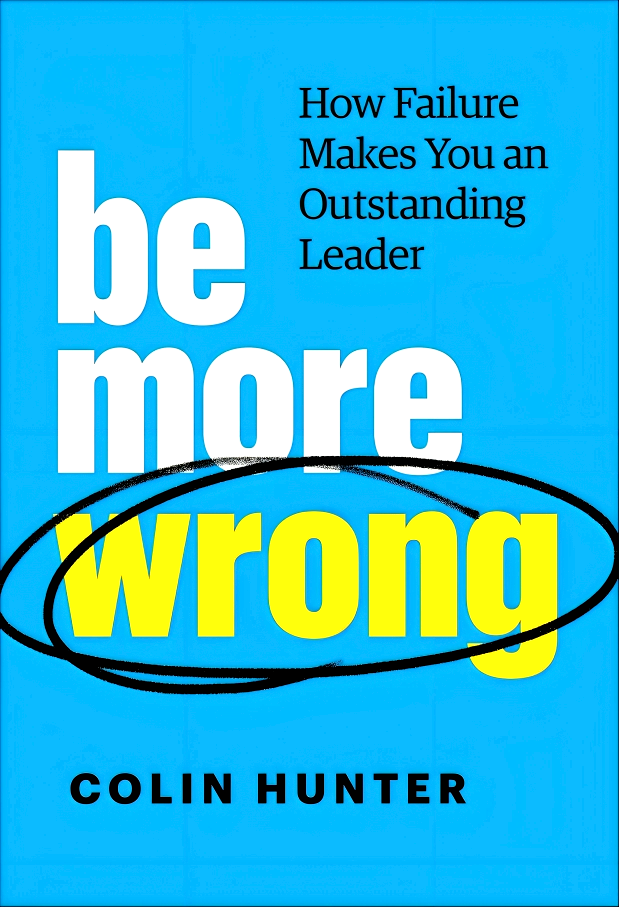 BE MORE WRONG: HOW FAILURE MAKES YOU AN OUTSTANDING LEADER