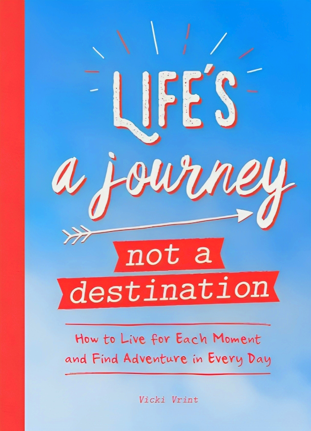 LIFE'S A JOURNEY NOT A DESTINATION