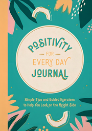 POSITIVITY FOR EVERY DAY JOURNAL: SIMPLE TIPS AND GUIDED EXERCISES TO HELP YOU
