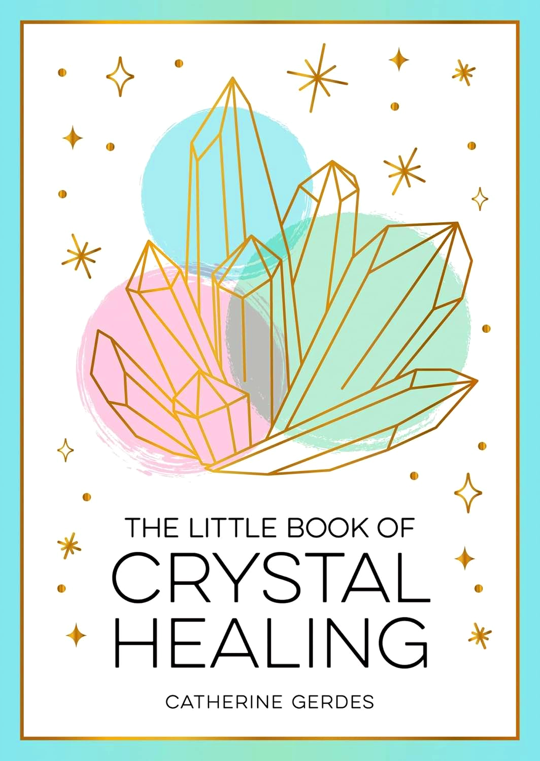 THE LITTLE BOOK OF CRYSTAL HEALING: A BEGINNER’S GUIDE TO HARNESSING THE HEALING POWER OF CRYSTALS
