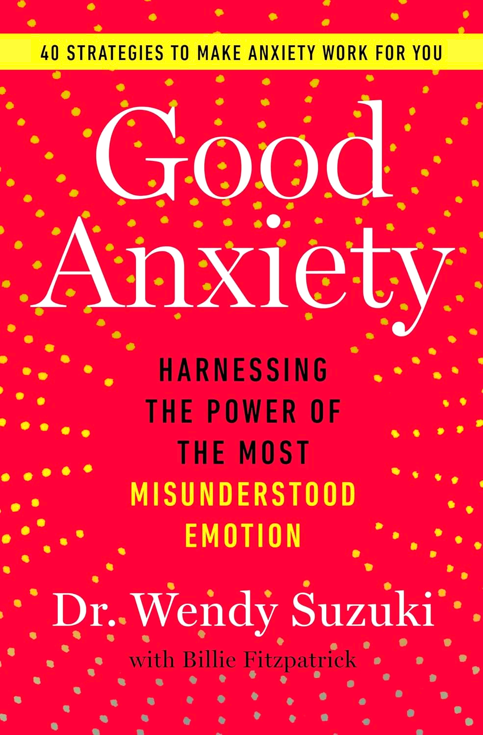 GOOD ANXIETY: HARNESSING THE POWER OF THE MOST MISUNDERSTOOD EMOTION