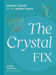 THE CRYSTAL FIX: HEALING CRYSTALS FOR THE MODERN HOME